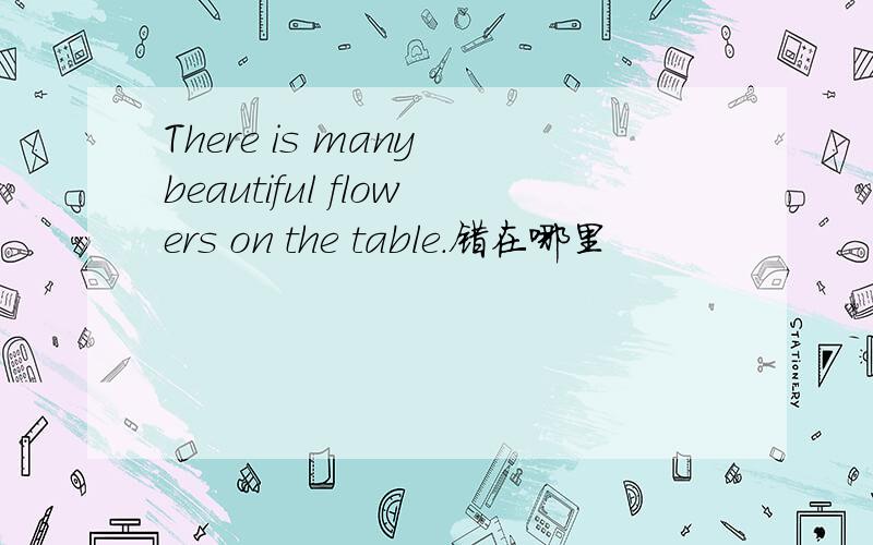 There is many beautiful flowers on the table.错在哪里