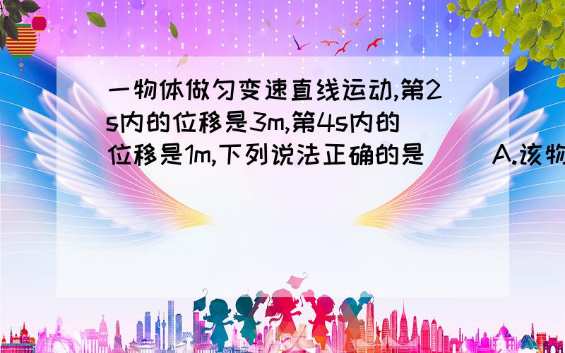 一物体做匀变速直线运动,第2s内的位移是3m,第4s内的位移是1m,下列说法正确的是（ ）A.该物体第4s末的速度为零B.该物体第2s内的平均速度为2m/sC.该物体第3s末的瞬时速度为1.5m/sD.该物体的初速