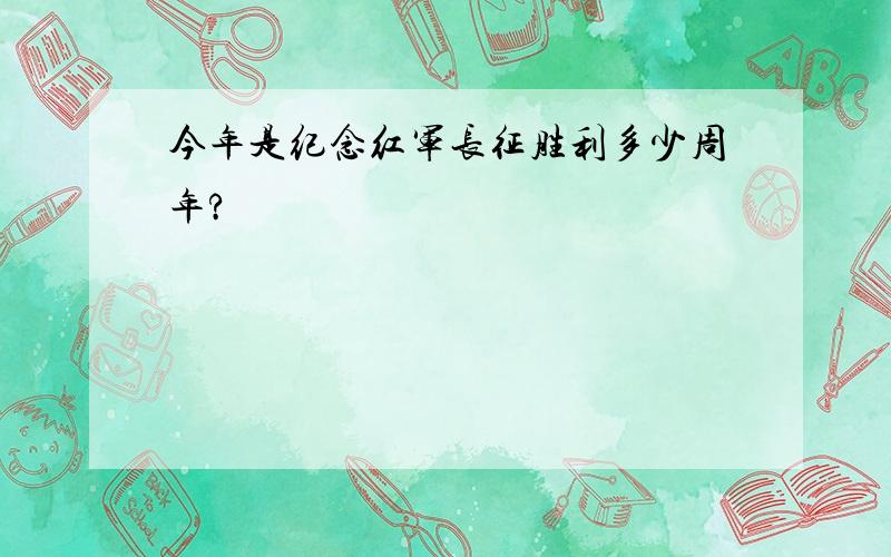 今年是纪念红军长征胜利多少周年?