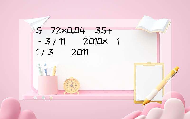 5^72x0.04^35+（﹣3/11）^2010x（11/3）^2011