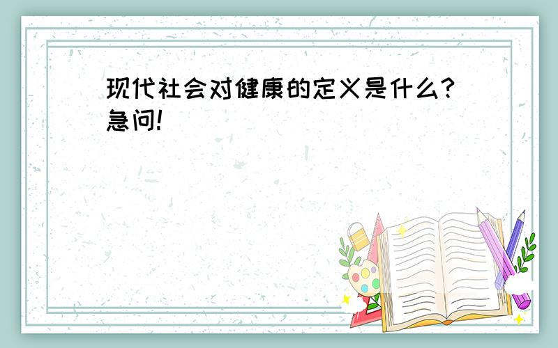 现代社会对健康的定义是什么?急问!