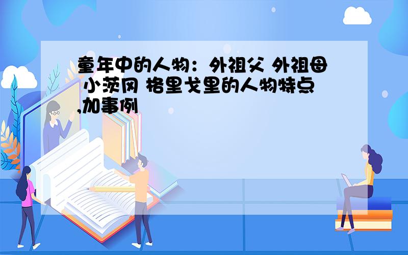 童年中的人物：外祖父 外祖母 小茨冈 格里戈里的人物特点,加事例