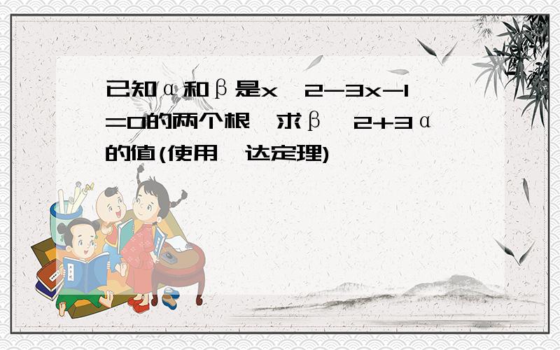 已知α和β是x^2-3x-1=0的两个根,求β^2+3α的值(使用韦达定理)