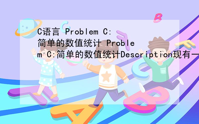 C语言 Problem C:简单的数值统计 Problem C:简单的数值统计Description现有一堆非零整数,要求统计其中正数、负数的个数以及它们的平均值.Input输入一系列整数,仅有最后一个数字是0,表示输入的结