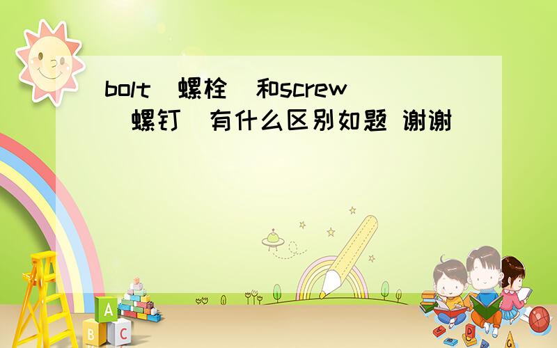 bolt（螺栓）和screw（螺钉）有什么区别如题 谢谢