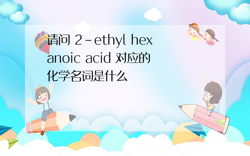 请问 2-ethyl hexanoic acid 对应的化学名词是什么