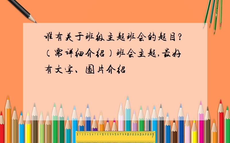 谁有关于班级主题班会的题目?（需详细介绍）班会主题,最好有文字、图片介绍