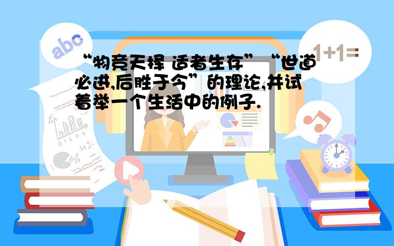 “物竞天择 适者生存”“世道必进,后胜于今”的理论,并试着举一个生活中的例子.