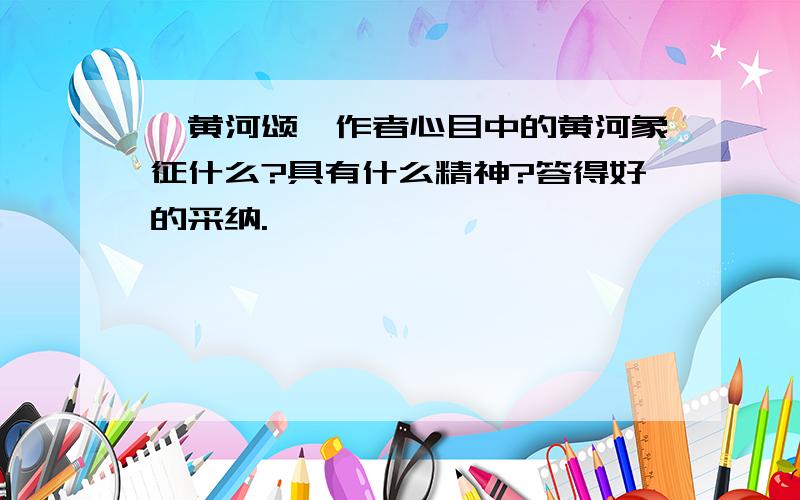 《黄河颂》作者心目中的黄河象征什么?具有什么精神?答得好的采纳.