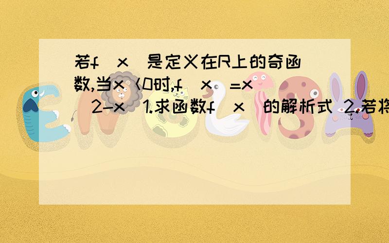 若f(x)是定义在R上的奇函数,当x＜0时,f(x)=x(2-x)1.求函数f(x)的解析式 2.若将题设中的“f(x)是奇函数”改为“f(x)是偶函数,f(0)=0”,其他条件不变,则f(x)的解析式又是什么?