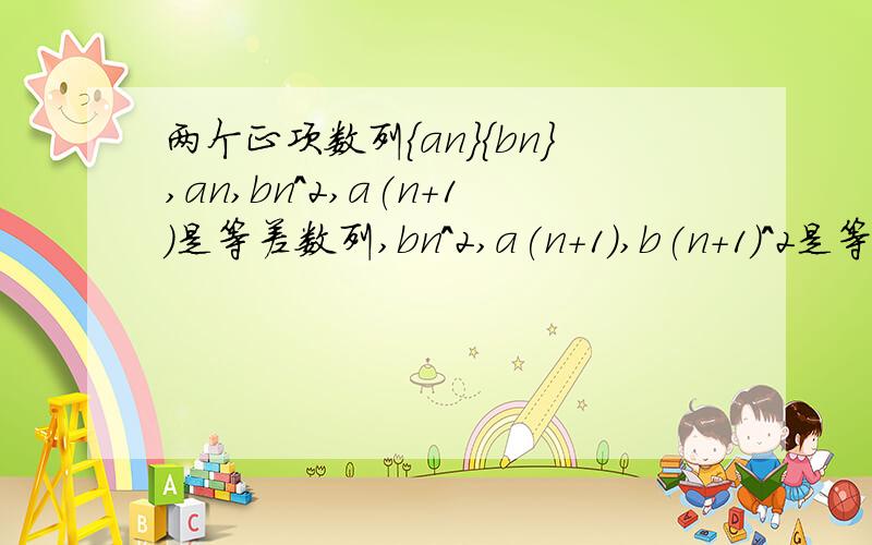 两个正项数列{an}{bn},an,bn^2,a(n+1)是等差数列,bn^2,a(n+1),b(n+1)^2是等比数列,证明：（1）{bn}是等差数列（2）若a1=2,a2=6,设cn=(an-n^2)q^bn(q>0,为常数),求{cn}前n项和Sn