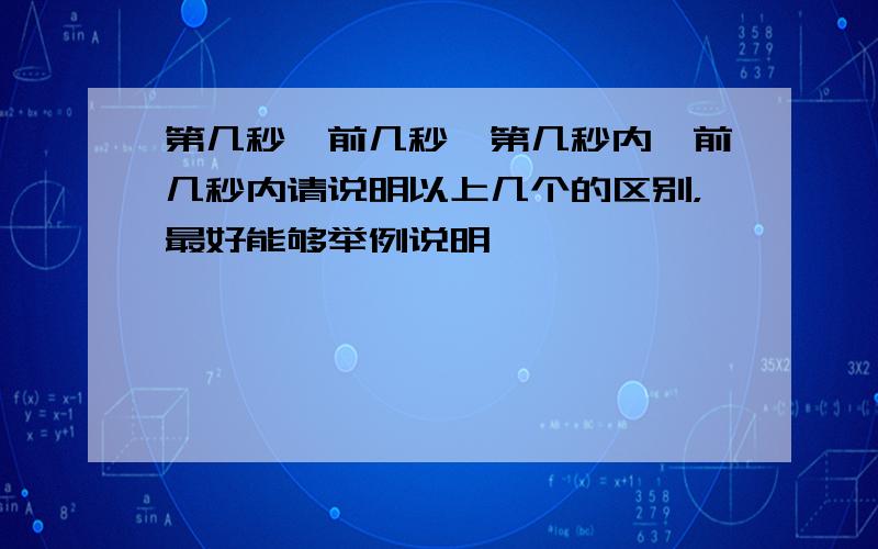 第几秒,前几秒,第几秒内,前几秒内请说明以上几个的区别，最好能够举例说明