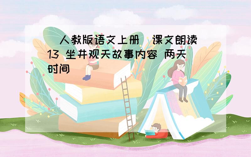 [人教版语文上册]课文朗读 13 坐井观天故事内容 两天时间
