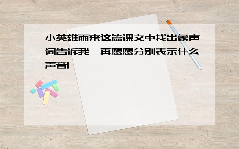 小英雄雨来这篇课文中找出象声词告诉我,再想想分别表示什么声音!