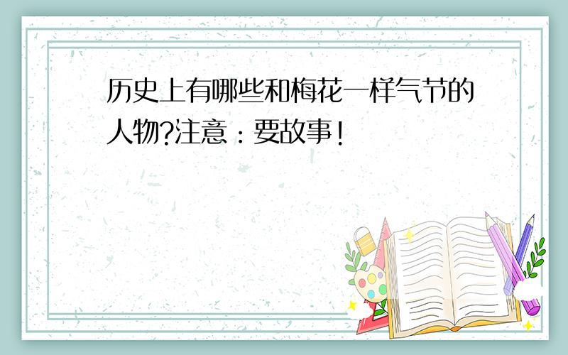 历史上有哪些和梅花一样气节的人物?注意：要故事!