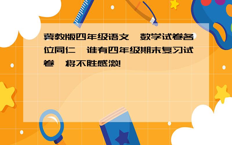 冀教版四年级语文、数学试卷各位同仁,谁有四年级期末复习试卷,将不胜感激!