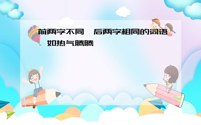 前两字不同,后两字相同的词语,如热气腾腾