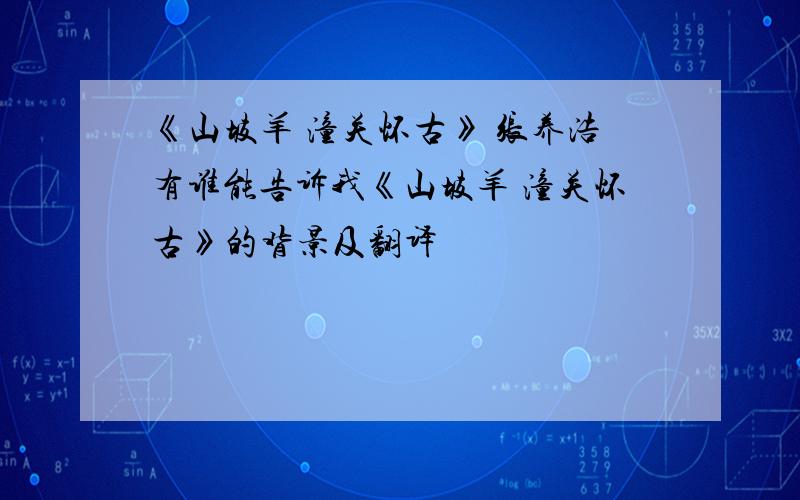 《山坡羊 潼关怀古》 张养浩有谁能告诉我《山坡羊 潼关怀古》的背景及翻译