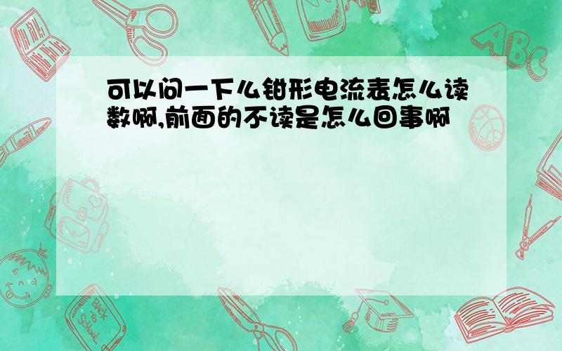 可以问一下么钳形电流表怎么读数啊,前面的不读是怎么回事啊