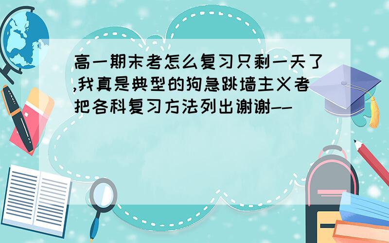 高一期末考怎么复习只剩一天了,我真是典型的狗急跳墙主义者把各科复习方法列出谢谢--