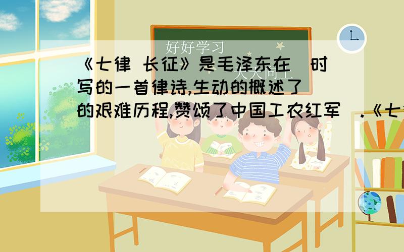 《七律 长征》是毛泽东在_时写的一首律诗,生动的概述了_的艰难历程,赞颂了中国工农红军_.《七律 长征》是毛泽东在红军长征胜利结束时写的一首律诗,生动的概述了红军长征的艰难历程,赞