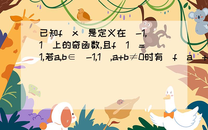 已知f(x)是定义在[-1,1]上的奇函数,且f(1)=1,若a,b∈[-1,1],a+b≠0时有[f(a)+f(b)]/(a+b)>0,判断函数f(x)在[-1,1]上是增函数还是减函数,并证明你的结论.