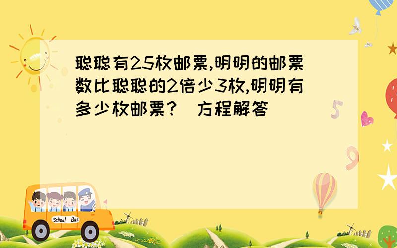 聪聪有25枚邮票,明明的邮票数比聪聪的2倍少3枚,明明有多少枚邮票?(方程解答)