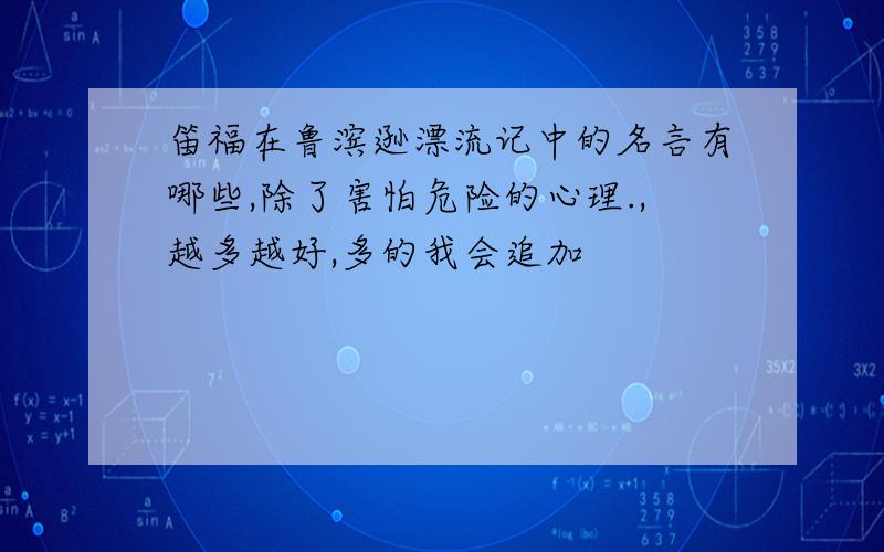 笛福在鲁滨逊漂流记中的名言有哪些,除了害怕危险的心理.,越多越好,多的我会追加