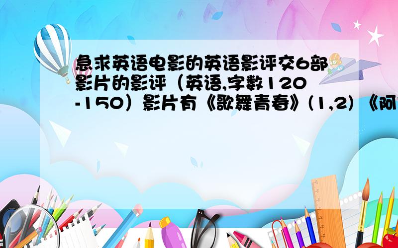 急求英语电影的英语影评交6部影片的影评（英语,字数120-150）影片有《歌舞青春》(1,2) 《阿甘正传》 《亚瑟王》 《与狼共舞》 《指环王》（1.2.3) 《大地雄心》 《美少女拉拉队》 《勇敢的