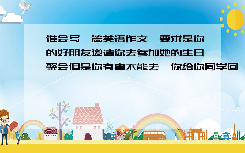 谁会写一篇英语作文,要求是你的好朋友邀请你去参加她的生日聚会但是你有事不能去,你给你同学回一封电子邮件,文章里面要有三个不能去的理由