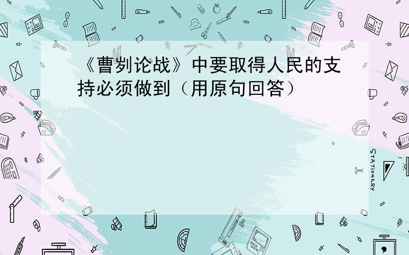 《曹刿论战》中要取得人民的支持必须做到（用原句回答）