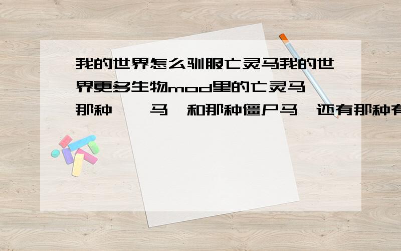 我的世界怎么驯服亡灵马我的世界更多生物mod里的亡灵马,那种骷髅马,和那种僵尸马,还有那种有翅膀的黑马