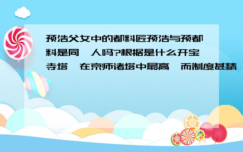 预浩父女中的都料匠预浩与预都料是同一人吗?根据是什么开宝寺塔,在京师诸塔中最高,而制度甚精,都料匠预浩所造也.塔初成,望之不正而势倾西北.人怪而问之,浩曰：“京师地平无山,而多西