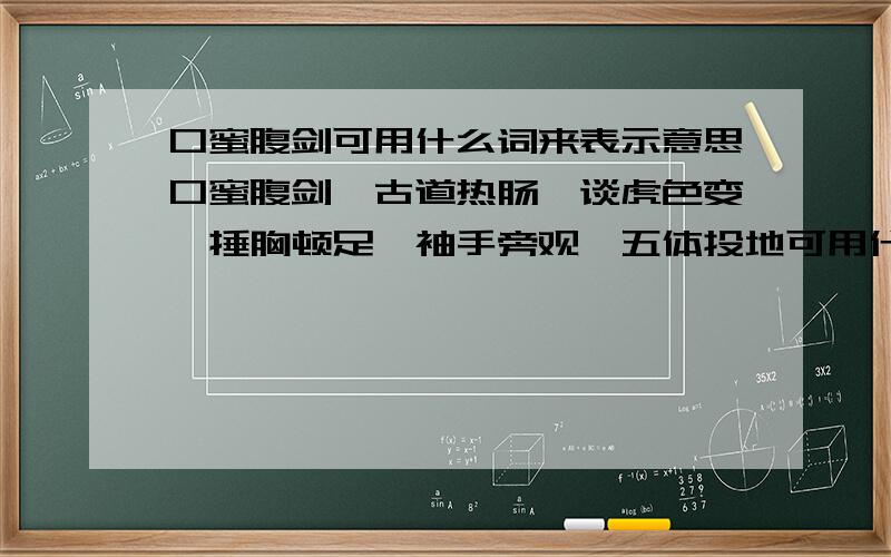 口蜜腹剑可用什么词来表示意思口蜜腹剑,古道热肠,谈虎色变,捶胸顿足,袖手旁观,五体投地可用什么词来表示意思