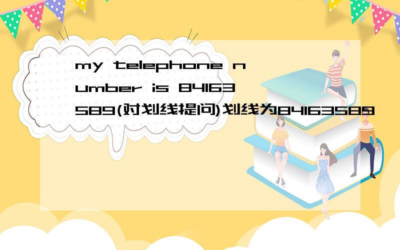 my telephone number is 84163589(对划线提问)划线为84163589