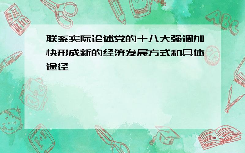 联系实际论述党的十八大强调加快形成新的经济发展方式和具体途径