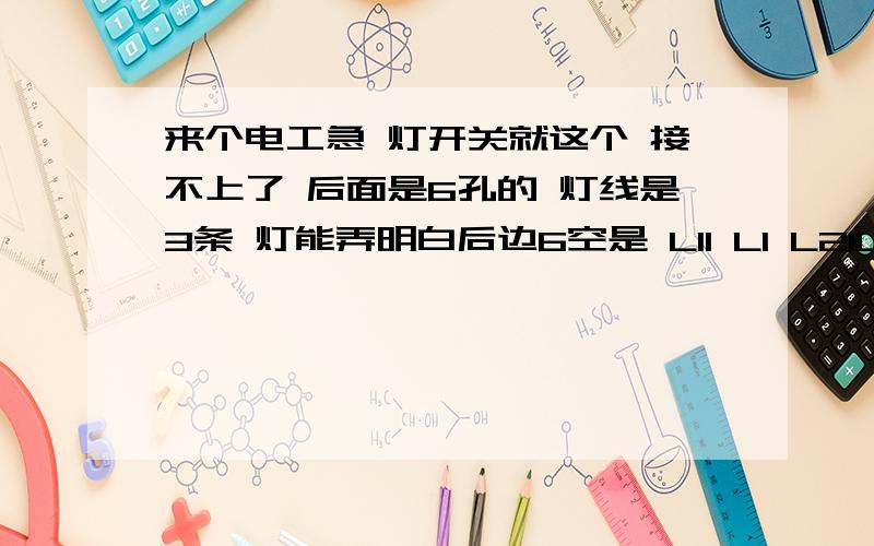 来个电工急 灯开关就这个 接不上了 后面是6孔的 灯线是3条 灯能弄明白后边6空是 L11 L1 L21L12 L2 L22图的意思是 双开的时候一个关一个开 就是开关全开的时候 是一红一绿 红一个亮一个不亮 想