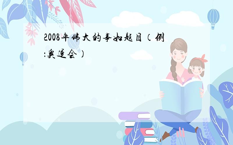 2008年伟大的事如题目（例：奥运会）