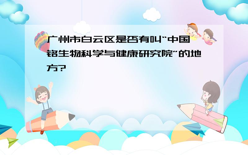 广州市白云区是否有叫“中国晏铭生物科学与健康研究院”的地方?