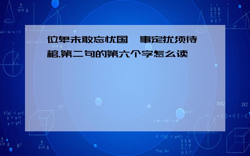 位卑未敢忘忧国,事定犹须待阖棺.第二句的第六个字怎么读