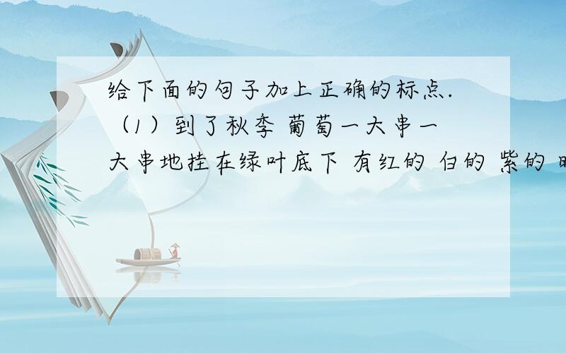 给下面的句子加上正确的标点.（1）到了秋季 葡萄一大串一大串地挂在绿叶底下 有红的 白的 紫的 暗红的 淡绿的 五光十色 美丽极了（2）今天 我们学习了 精彩极了 和 槽糕透了 这篇课文