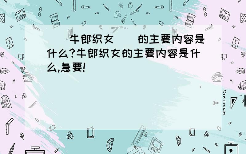 〈〈牛郎织女〉〉的主要内容是什么?牛郎织女的主要内容是什么,急要!