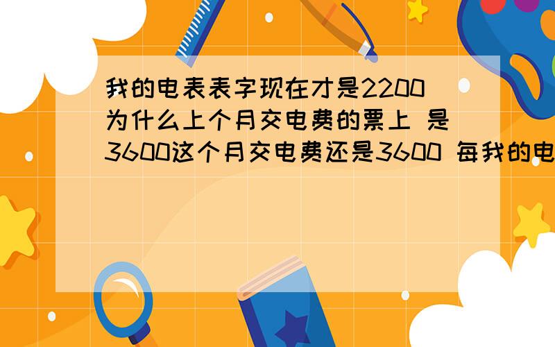 我的电表表字现在才是2200为什么上个月交电费的票上 是3600这个月交电费还是3600 每我的电表表字现在才是2200为什么上个月交电费的票上 是3600这个月交电费还是3600 每度电是0.52超出80度的案