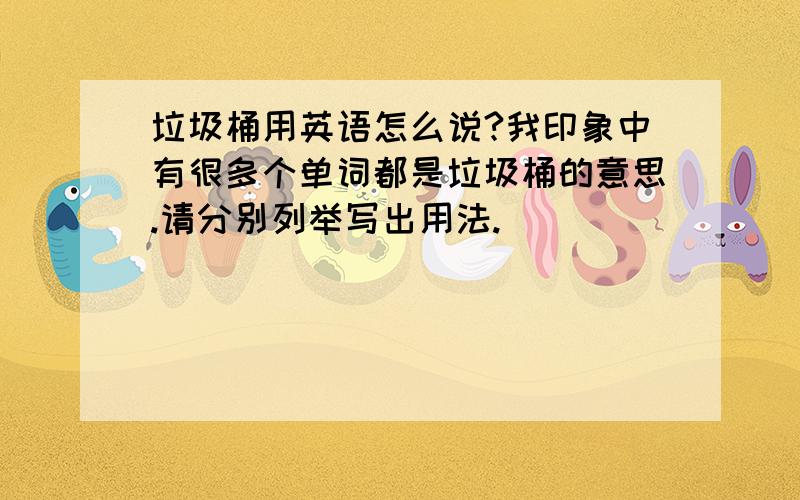 垃圾桶用英语怎么说?我印象中有很多个单词都是垃圾桶的意思.请分别列举写出用法.