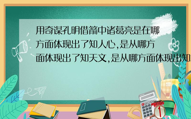 用奇谋孔明借箭中诸葛亮是在哪方面体现出了知人心,是从哪方面体现出了知天文,是从哪方面体现出知地理拜托了,请赶快解答出来,急啊!