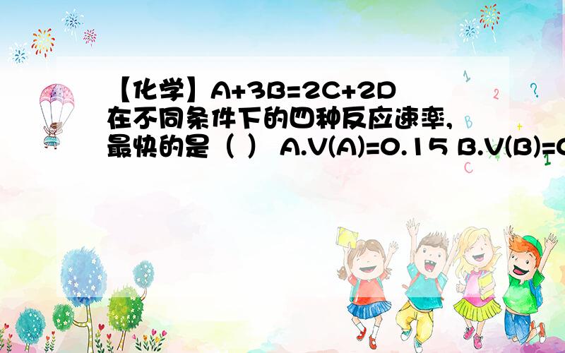 【化学】A+3B=2C+2D在不同条件下的四种反应速率,最快的是（ ） A.V(A)=0.15 B.V(B)=0.4 C.V(C