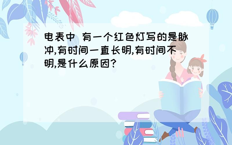 电表中 有一个红色灯写的是脉冲,有时间一直长明,有时间不明,是什么原因?