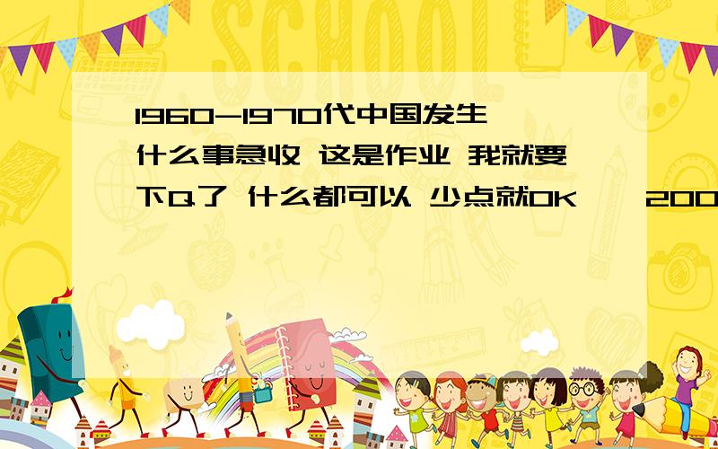 1960-1970代中国发生什么事急收 这是作业 我就要下Q了 什么都可以 少点就OK    2008/9/17