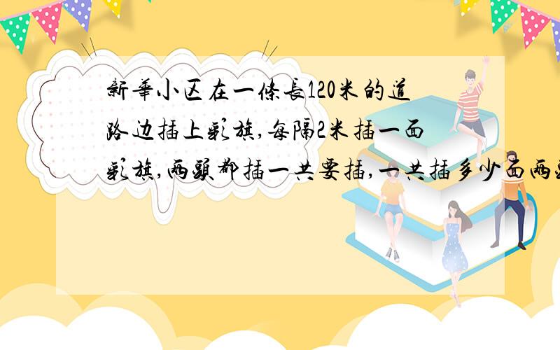 新华小区在一条长120米的道路边插上彩旗,每隔2米插一面彩旗,两头都插一共要插,一共插多少面两头都不插,一共要插多少面?只插一头,一共要插多少面