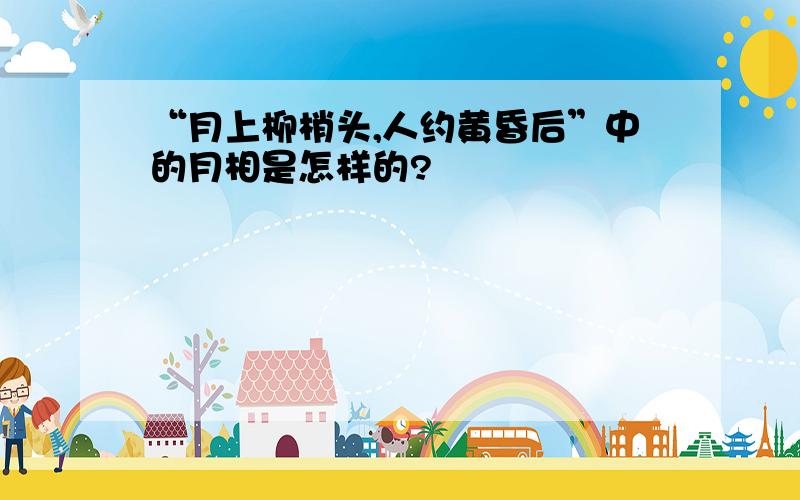 “月上柳梢头,人约黄昏后”中的月相是怎样的?